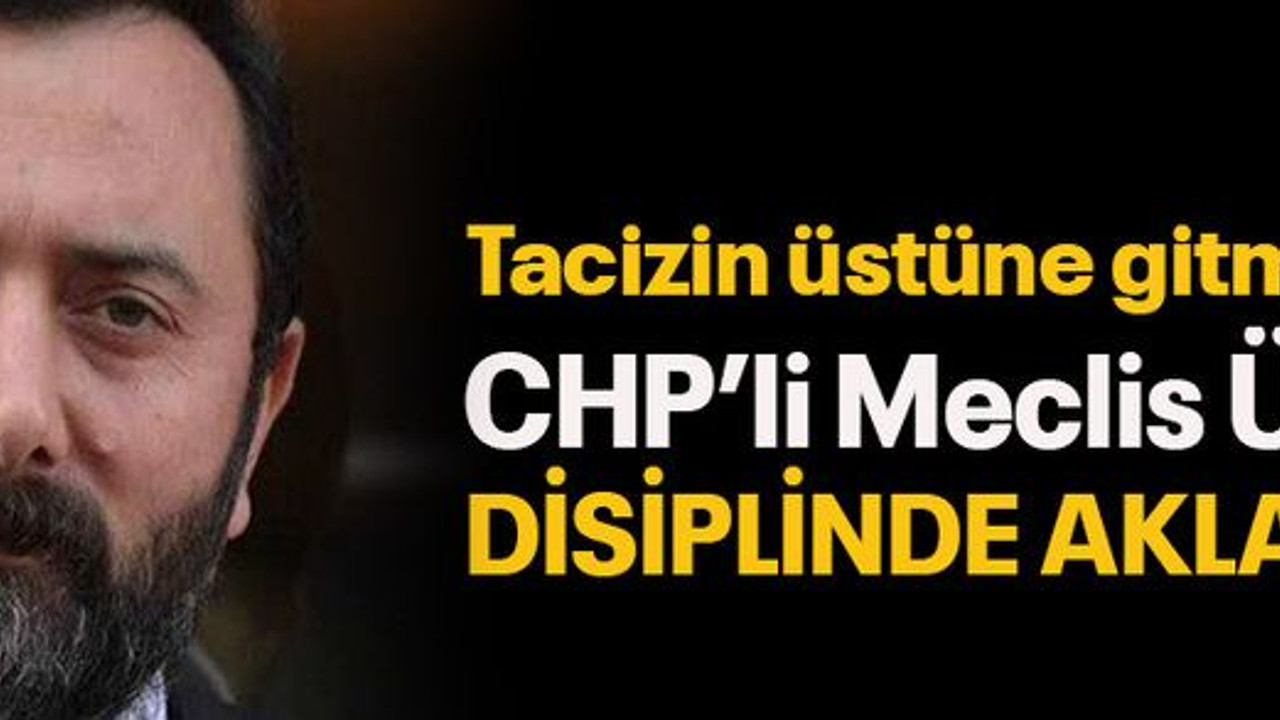 Tacizin üstüne gitmişti… CHP’li Meclis Üyesi disiplinde aklandı!
